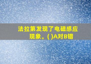 法拉第发现了电磁感应现象。( )A对B错